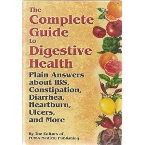 The Complete Guide To Digestive Health: Plain Answers About Ibs, Constipatio...