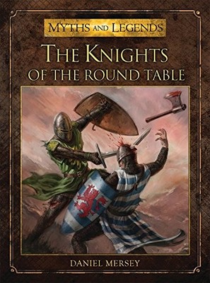 THE KNIGHTS OF THE ROUND TABLE (MYTHS AND LEGENDS) By Daniel Mersey & Alan VG