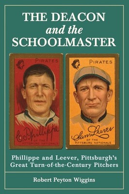 The Deacon and the Schoolmaster: Phillippe and Leever, Pittsburgh's Great Turn-,