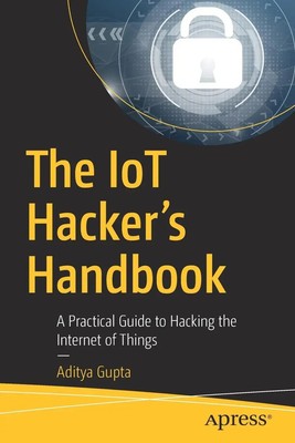 The IoT Hacker's Handbook | A Practical Guide to Hacking the Internet of Things