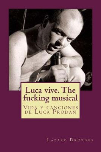 Luca Vive. the Fucking Musical: Vida y Canciones de Luca Prodan [Spanish]