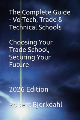 The Complete Guide - Vo-Tech, Trade & Technical Schools: Choosing Your Trade Sch