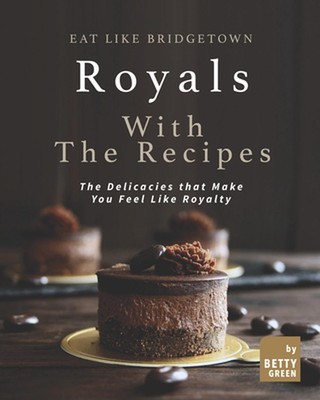 Eat like Bridgetown Royals with the Recipes: The Delicacies that Make You Feel L