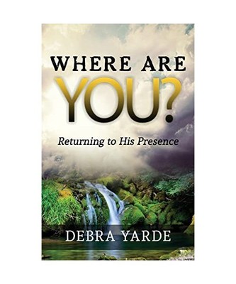Where are you? Returning to His Presence, Debra Yarde