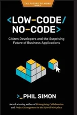Low-Code/No-Code: Citizen Developers and the Surprising Future of Business: New