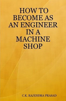 HOW TO BECOME AS AN ENGINEER IN A MACHINE SHOP by HOW TO BECOME AS AN ENGINEER I