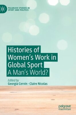 Histories of Women's Work in Global Sport: A Man's World? by Georgia Cervin: New