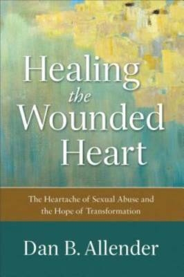 Healing the Wounded Heart: The Heartache of Sexual Abuse and the Hop - VERY GOOD