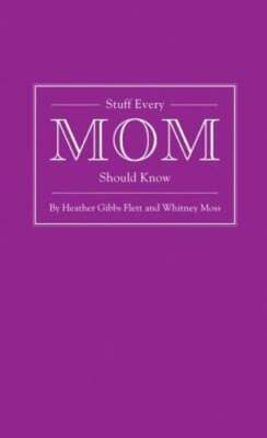Stuff Every Mom Should Know by Heather Gibbs Flett: New