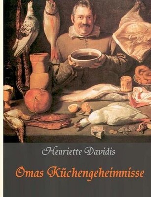 Omas Kchengeheimnisse: Henriette Davidis' Praktisches Kochbuch f?r die gew?hnlic