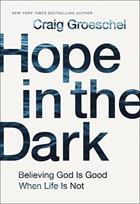 Hope in the Dark: Believing God Is Good When Life Is Not by Craig Groeschel The