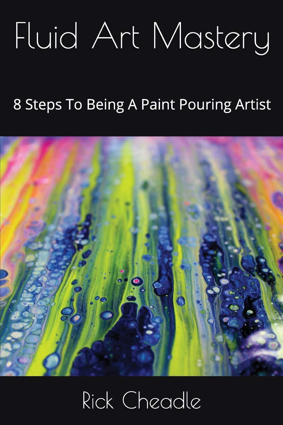 9781549657764 Fluid Art Mastery: 8 Steps To Being A Paint Pouring Artist - Rick