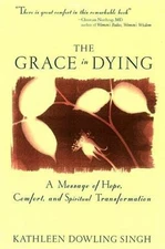 The Grace in Dying : How We Are Transformed Spiritually as We Die by Singh, Kat