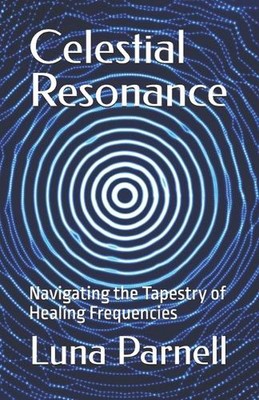 Celestial Resonance: Navigating the Tapestry of Healing Frequencies by Luna Parn