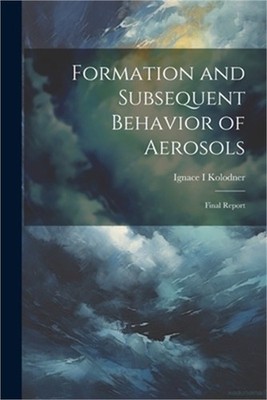 Formation and Subsequent Behavior of Aerosols; Final Report (Paperback or Softba