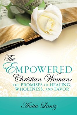THE EMPOWERED CHRISTIAN WOMAN: THE PROMISES OF HEALING, WHOLENESS, AND FAVOR
