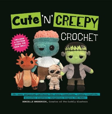 Cute 'n' Creepy Crochet : 20+ Easy Amigurumi Patterns for Scary Creatures, Cu...