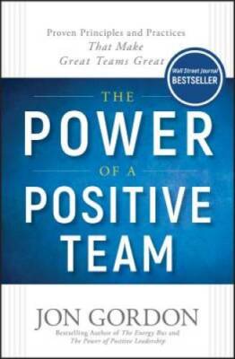The Power of a Positive Team: Proven Principles and Practices that Make G - GOOD