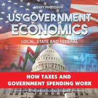US Government Economics - Local, State And Federal How Taxes And Government...