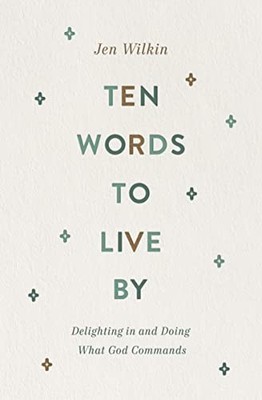 Ten Words to Live By: Delighting in and Doing What God Commands,
