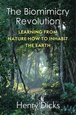 The Biomimicry Revolution: Learning from Nature How to Inhabit the Earth by Henr