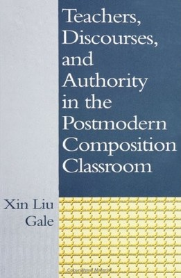 TEACHERS, DISCOURSES, AND AUTHORITY IN THE POSTMODERN By Xin Liu Gale