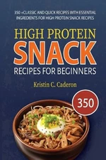High Protein Snack Recipes for Beginners: 350 +Classic and Quick Recipes with Es