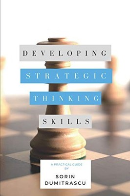 DEVELOPING STRATEGIC THINKING SKILLS: A PRACTICAL GUIDE By Sorin NEW