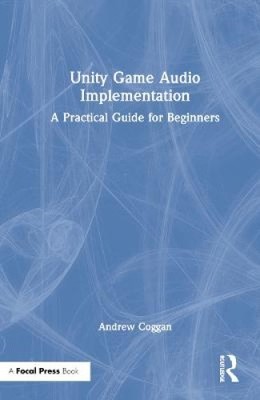 Unity Game Audio Implementation: A Practical Guide for Beginners [Hardback]