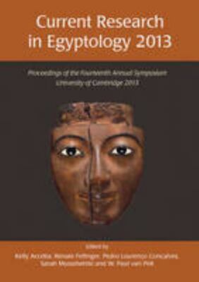 Current Research in Egyptology 2013: Proceeding of the 14th Annual Symposium