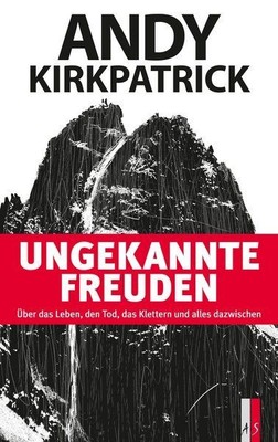 Ungekannte Freuden. Über das Leben, den Tod, das Klettern und alles dazwischen. 