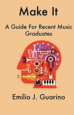 MAKE IT: A GUIDE FOR RECENT MUSIC GRADUATES By Emilio J. Guarino **Excellent**