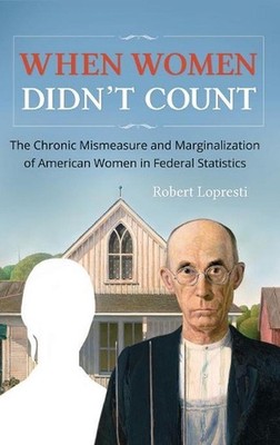 When Women Didn't Count: The Chronic Mismeasure and Marginalization of American 