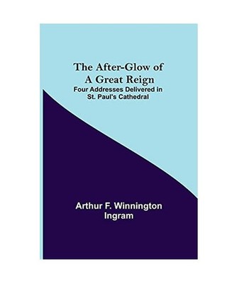 The After-glow of a Great Reign; Four Addresses Delivered in St. Paul's Cathedra