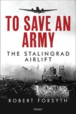 To Save An Army: The Stalingrad Airlift by Robert Forsyth NEW BOOK