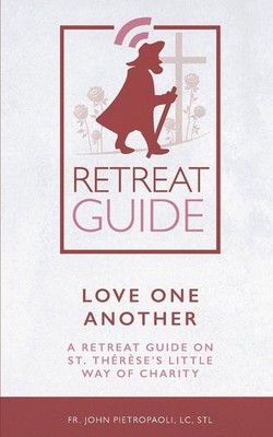 Love One Another: A Retreat Guide on St. Thérèse s Little Way of Charity