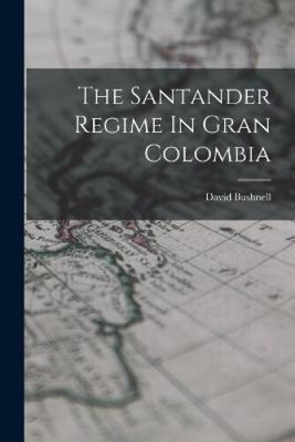 The Santander Regime In Gran Colombia by David Bushnell