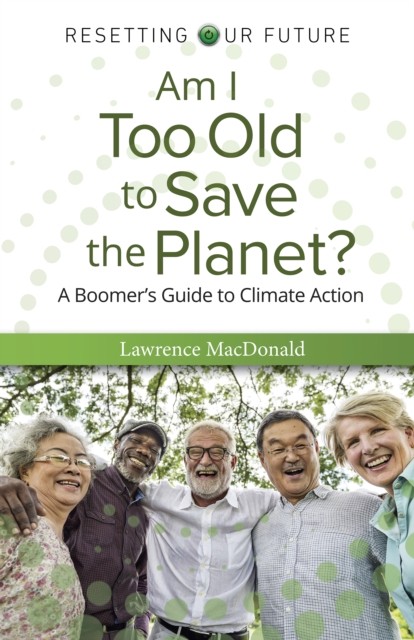 Am I Too Old to Save the Planet?: A Boomer's by Lawrence MacDonald PAPERBACK