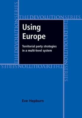 Using Europe: Territorial Party Strategies in a Multi-Level System by Hepburn