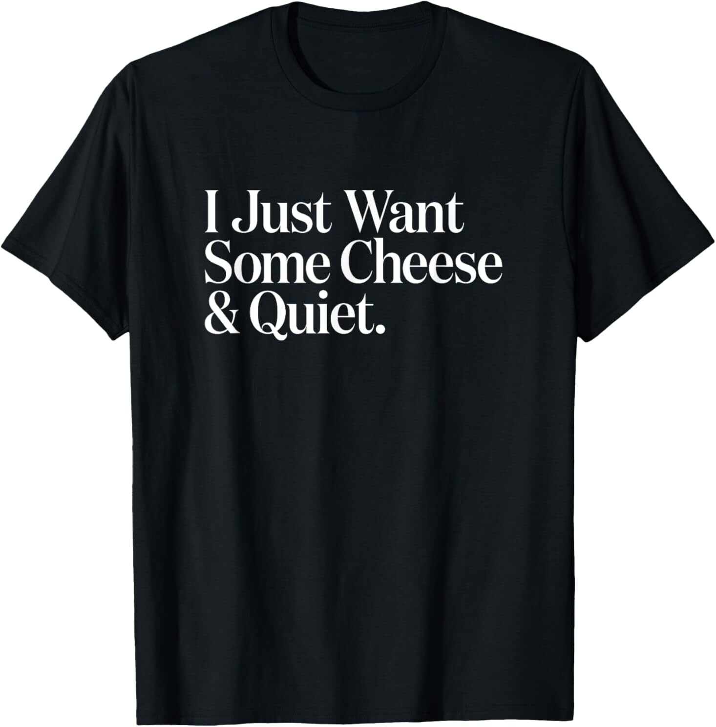 I Just Want Some Cheese and Quiet Funny T-Shirt