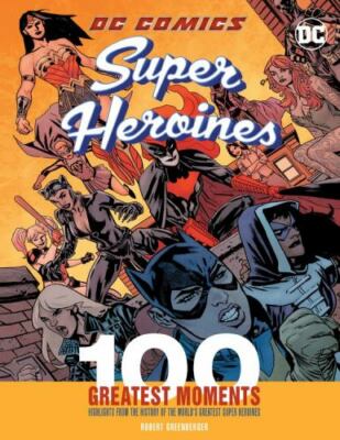 DC Comics Super Heroines: 100 Greatest Moments: Highlights from the History of 