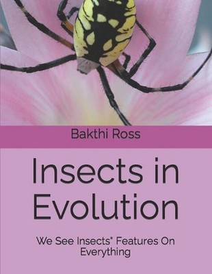 Insects in Evolution: We See Insects'' Features On Everything by Dr Bakthi Ross P