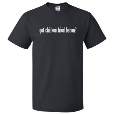 Got Chicken Fried Bacon? T shirt Tee