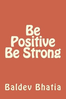 Be Positive Be Strong: Be Happy Live Happily by Baldev Bhatia (English) Paperbac