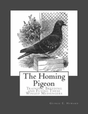 The Homing Pigeon: Training, Breeding And Flying These Winged Messengers