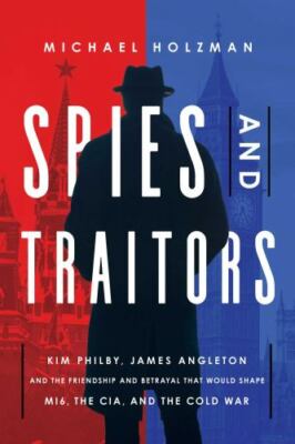 Spies and Traitors: Kim Philby, James Angleton and the Friendship and...