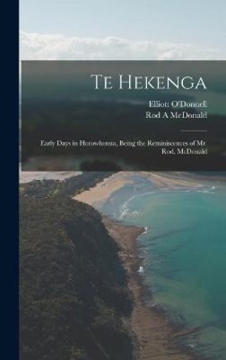 Te Hekenga; Early Days in Horowhenua, Being the Reminiscences of Mr. Rod.