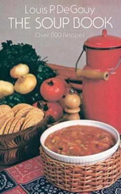 The Soup Book: Over 800 Recipes by Louis P. De Gouy