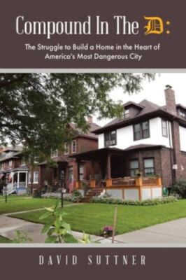 Compound In The D: The Struggle to Build a Home in the Heart of America's Mos...