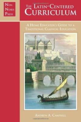 The Latin-Centered Curriculum: A Home Educator's Guide to a Classical Ed - GOOD